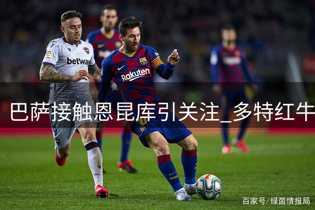 巴萨接触恩昆库引关注 多特红牛或成竞争者